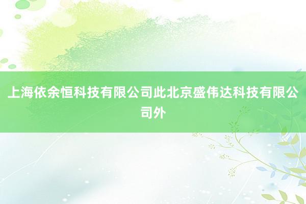 上海依余恒科技有限公司此北京盛伟达科技有限公司外